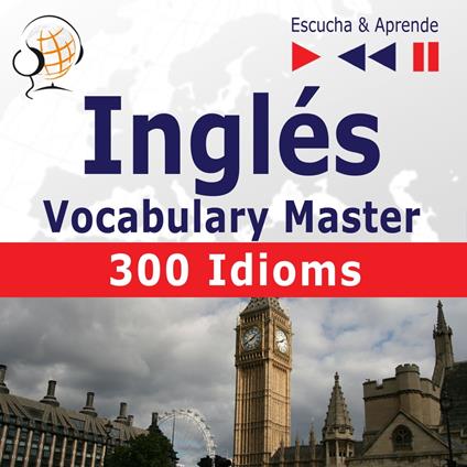 Inglés. Vocabulary Master: 300 Idioms (Nivel intermedio / avanzado: B2-C1 – Escucha & Aprende)