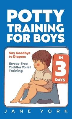 Potty Training for Boys: Say Goodbye to Diapers in 3 Days: Stress-Free Toddler Toilet Training - Jane York - cover