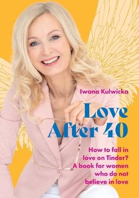 Love After 40: How to fall in love in the age of Tinder. A book for women who don't believe in love - Iwona Kulwicka,Limitless Mind Publishing - cover