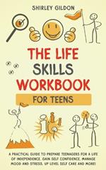 THE Life Skills Workbook for Teens: A Practical Guide to Prepare Teenagers for a Life of Independence; Gain Self Confidence, Manage Mood and Stress, Up Level Self Care, and More!