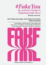 Fake You - An Activist's Guide to Defeating Disinformation: Don't blame the people, don't blame the Internet. Blame the power - Governments, political parties, mass media, large corporations and fortunes: the monopolies of information manipulation and the threats to freedom of expression