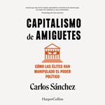 Capitalismo de amiguetes. Cómo las élites han manipulado el poder político