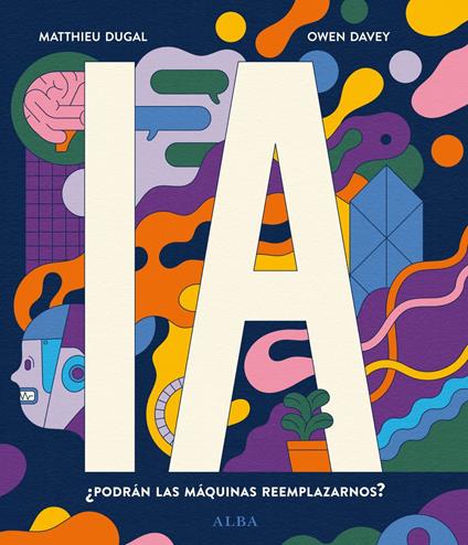 IA ¿Podrán las máquinas reemplazarnos? - Matthieu Dugal,Owen Davey,Arturo Peral - ebook