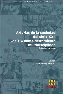 Arterias de la sociedad del siglo XXI. Las TIC como herramienta multidisciplinar. Estudios de caso - Rosalba Mancinas-Ch?vez,Daniel Moya L?pez,V?ctor S?nchez Dom?nguez - cover