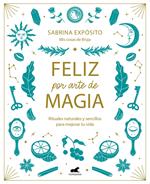 Feliz por arte de magia: Rituales naturales y sencillos para mejorar tu vida