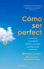 Cómo ser perfecto. La respuesta correcta a cualquier cuestión moral