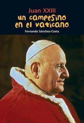 Un Campesino En El Vaticano: Juan XXIII - Fernando Sánchez-Costa - cover