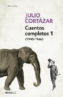 Cuentos Completos 1 (1945-1966). Julio Cortázar / Complete Short Stories, Book 1  , (1945-1966) Julio Cortazar