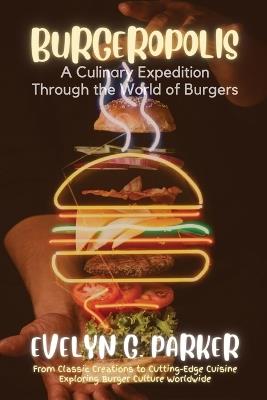 Burgeropolis: From Classic Creations to Cutting-Edge Cuisine-Exploring Burger Culture Worldwide - Evelyn G Parker - cover