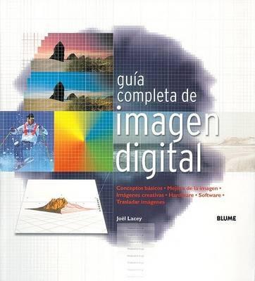 Gu?a Completa de Imagen Digital: Conceptos B?sicos. Mejora de Imagen. Im?genes Creativas. Hardware. Software. Trasladar Im?genes. - Jo?l Lacey - cover