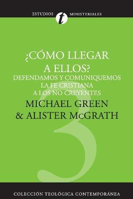 Como Llegar A Ellos?: Defendamos y Comuniquemos la Fe Cristiana A los No Creyentes = How Shall We Reach Them? - Green,Alister E McGrath - cover