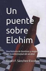 Un puente sobre Elohim (Una historia de hombres y mujeres con la enfermedad del alcohol)