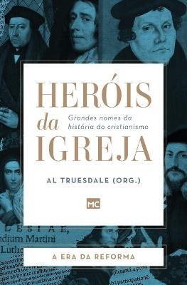 Herois da Igreja - Vol. 3 - A Era da Reforma: Grandes nomes da historia do cristianismo - Al Truesdale - cover