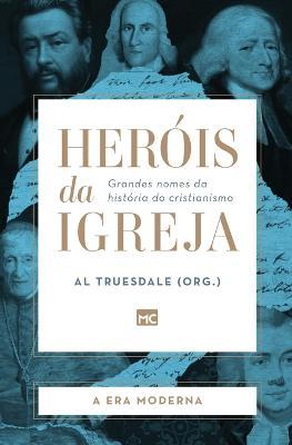 Herois da Igreja - Vol. 4 - A Era Moderna: Grandes nomes da historia do cristianismo - Al Truesdale - cover
