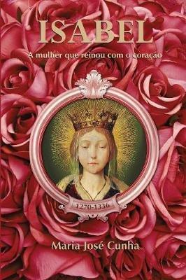 Isabel - A mulher que reinou com o coracao - Maria Jose Cunha - cover