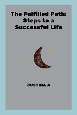 The Fulfilled Path: Steps to a Successful Life - Justina A - cover