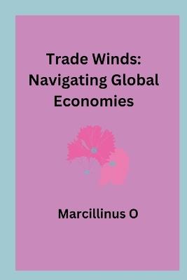 Trade Winds: Navigating Global Economies - Marcillinus O - cover