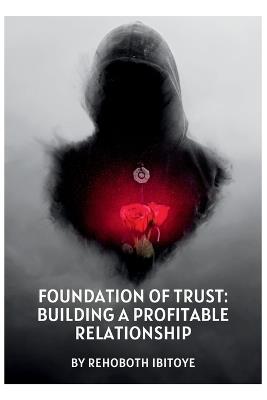 Foundation of Trust: Building a Profitable Relationship - Rehoboth Ololade Ibitoye - cover