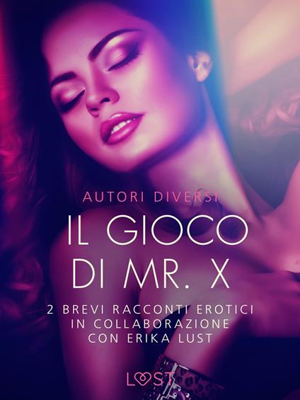 Il gioco di Mr. X - 2 brevi racconti erotici in collaborazione con Erika Lust - Reiner Larsen Wiese,Olrik,Sarah Skov,Lust - ebook