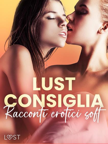 LUST consiglia: Racconti erotici soft - Amanda Backman,Virginie Bégaudeau,Lea Lind,Vanessa Salt - ebook