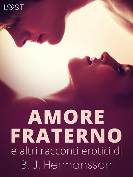 Amore fraterno e altri racconti erotici di B.J. Hermansson - B. J. Hermansson,Lust,Selene Mora,Andrea Tulip Eriksson - ebook