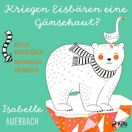 Kriegen Eisbären eine Gänsehaut? Pfiffige Kinderfragen, anschauliche Antworten