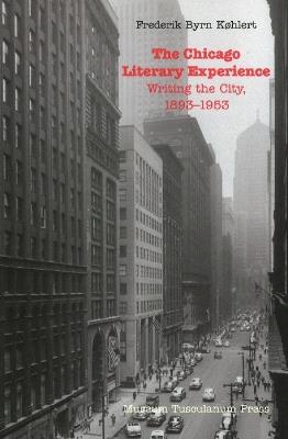 Chicago Literary Experience: Writing the City, 1893-1953 - Frederik Byrn K?hlert - cover