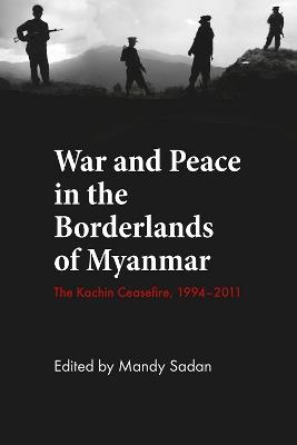 War and Peace in the Borderlands of Myanmar: The Kachin Ceasefire, 1994–2011 - cover