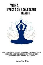 Analysis and interpretation of the effects of yoga and yoga and practices on the health of adolescent school students