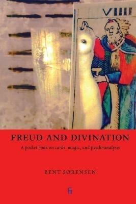 Freud and Divination: A pocket book on cards, magic, and psychoanalysis - Bent Sorensen - cover