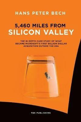 5,460 Miles from Silicon Valley: The In-depth Case Study of What Became Microsoft's First Billion Dollar Acquisition Outside the USA - Hans Peter Bech - cover