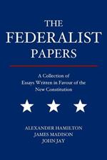 The Federalist Papers: A Collection of Essays Written in Favour of the New Constitution