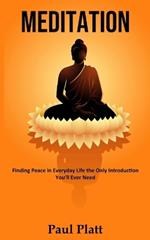 Meditation: Finding Peace in Everyday Life the Only Introduction You'll Ever Need