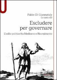 Escludere per governare. L'esilio politico fra Medioevo e Risorgimento - copertina