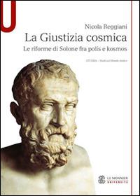 La giustizia cosmica. Le riforme di Solone fra polis e kosmos - Nicola Reggiani - copertina