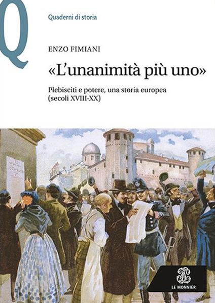 «L'unanimità più uno». Plebisciti e potere, una storia europea (secoli XVIII-XX) - Enzo Fimiani - copertina