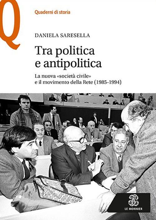 Tra politica e antipolitica. La nuova «società civile» e il movimento della rete (1985-1994) - Daniela Saresella - copertina