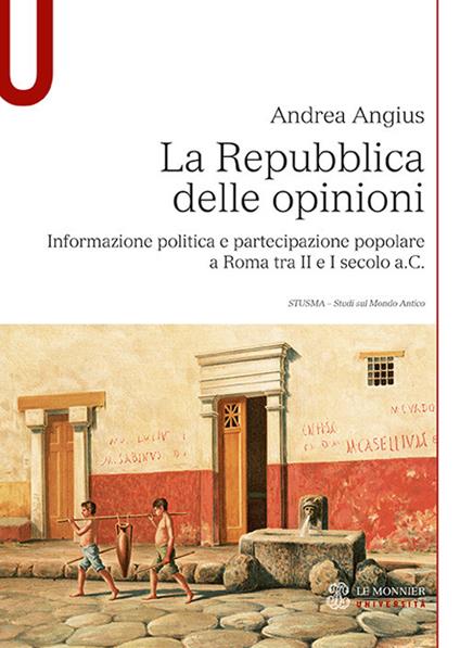 La Repubblica delle opinioni. Informazione politica e partecipazione popolare a Roma tra II e I secolo a.C. - Andrea Angius - copertina