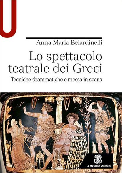 Lo spettacolo teatrale dei Greci. Tecniche drammatiche e messa in scena - Anna Maria Belardinelli - copertina