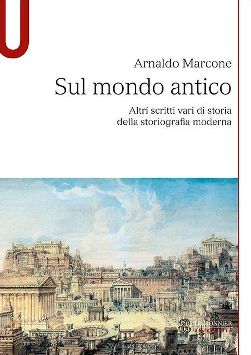 Sul mondo antico. Altri scritti vari di storia della storiografia moderna sul mondo antico - Arnaldo Marcone - copertina