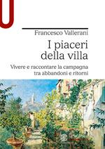 I piaceri della villa. Vivere e raccontare la campagna tra abbandoni e ritorni