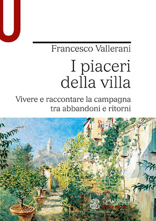 I piaceri della villa. Vivere e raccontare la campagna tra abbandoni e ritorni - Francesco Vallerani - copertina