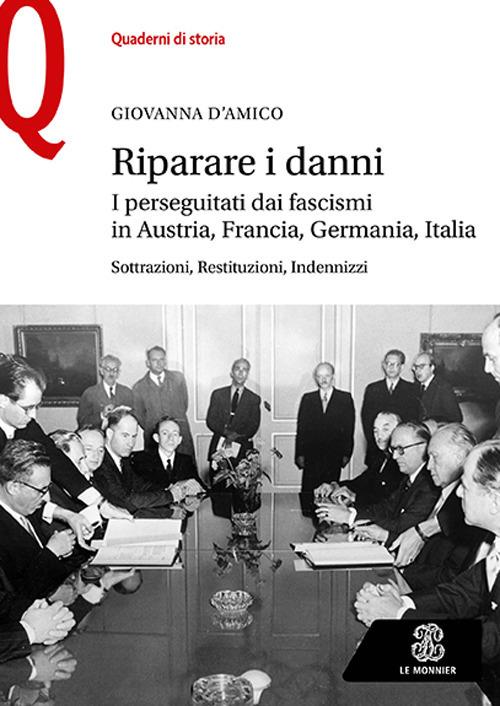 Riparare i danni. I perseguitati dai fascismi in Austria, Francia, Germania, Italia. Sottrazioni, restituzioni, indennizzi - Giovanna D'Amico - copertina