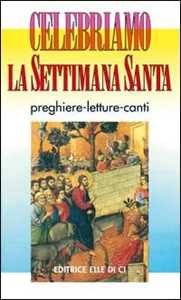 Celebriamo la Settimana Santa. Preghiere, letture e canti. Tutti i testi ufficiali