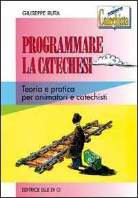 Programmare la catechesi. Teoria e pratica per animatori e catechisti