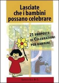 Lasciate che i bambini possano celebrare. 21 proposte di celebrazioni per bambini - Anne-Marie Stoll,Bernard Hubler - copertina