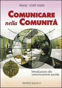 Comunicare nella comunità. Introduzione alla comunicazione sociale - Franz-Josef Eilers - copertina