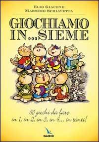 Giochiamo in...sieme. 80 giochi da fare in 1, in 2, in 3, in 4... in tanti! - Elio Giacone,Massimo (Max) Schiavetta - copertina