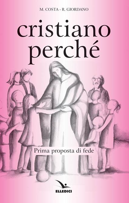 Cristiano perché. Prima proposta di fede per diventare consapevoli del valore del proprio cristianesimo - Michi Costa,Renato Giordano,Renato Giordano - copertina