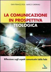 La comunicazione in prospettiva teologica. Riflessione sugli aspetti comunicativi della fede - G. Franco Poli,Marco Cardinali - copertina